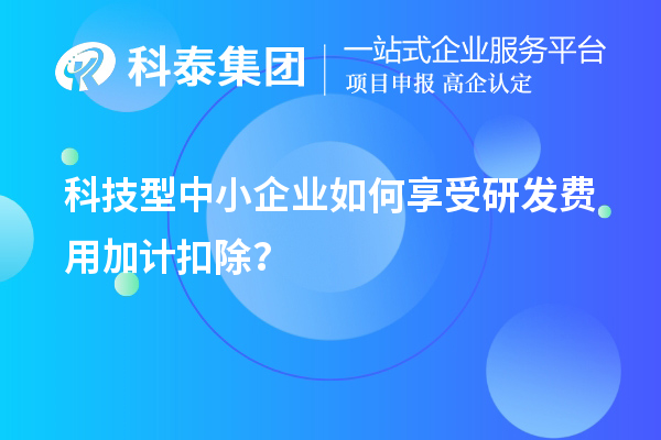 科技型中小企业如何享受研发费用加计扣除?