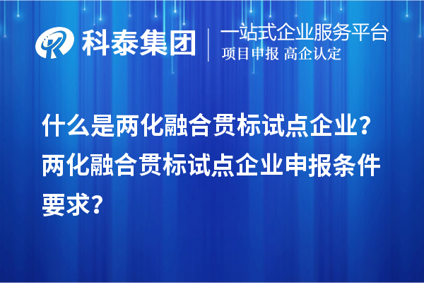 什么是两化融合贯标试点企业?两化融合贯标试点企业申报条件要求?