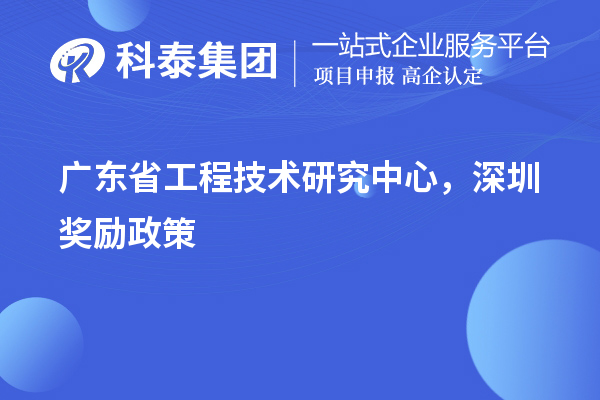广东<a href=//jiuyouhuitech.com/fuwu/gongchengzhongxin.html target=_blank class=infotextkey>省工程技术研究中心认定</a>,深圳奖励政策