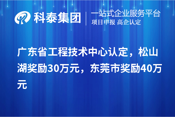 广东省工程技术中心认定,松山湖奖励30万元,东莞市奖励40万元