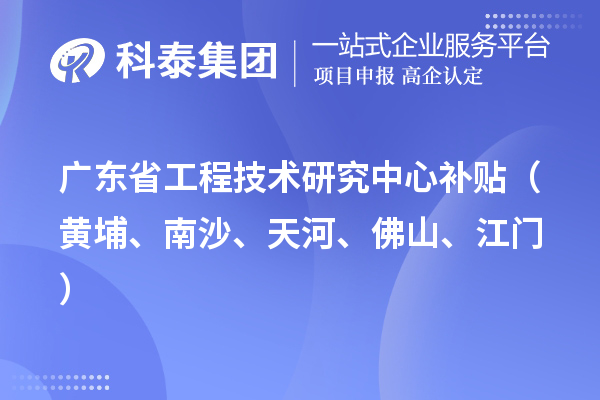 广东省工程技术研究中心补贴(黄埔、南沙、天河、佛山、江门)