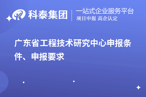 广东省<a href=//jiuyouhuitech.com/fuwu/gongchengzhongxin.html target=_blank class=infotextkey>工程技术研究中心申报</a>条件、申报要求
