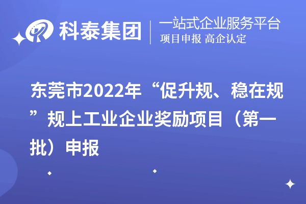 东莞市2022年“促升规、稳在规”规上工业企业奖励项目(第一批)申报