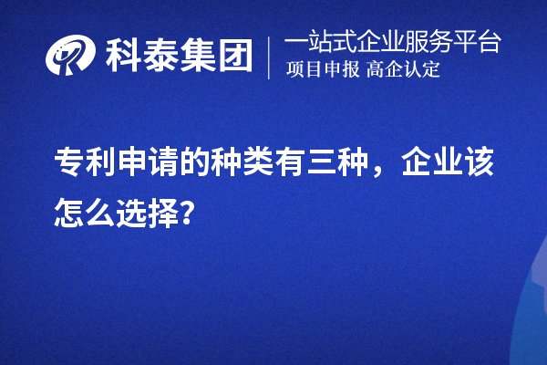 专利申请的种类有三种,企业该怎么选择?