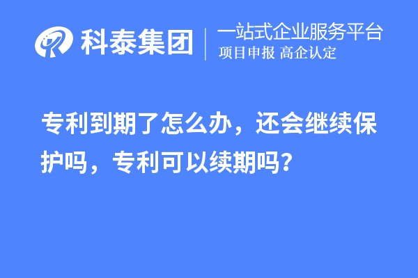 专利到期了怎么办,还会继续保护吗,专利可以续期吗?
