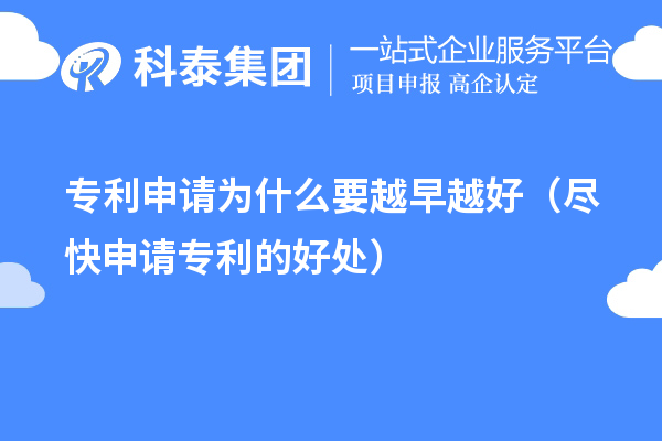 专利申请为什么要越早越好(尽快申请专利的好处)