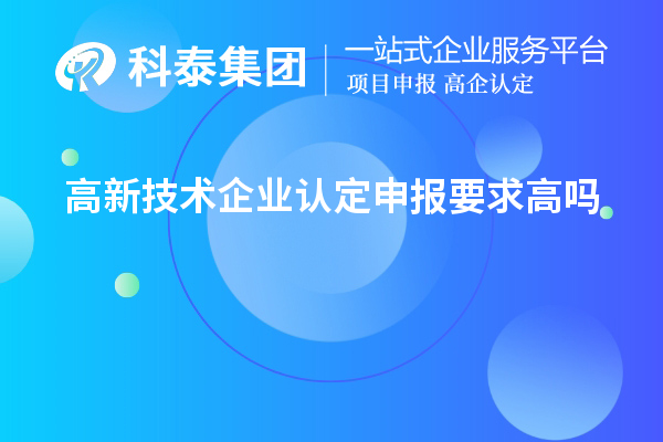 高新技术企业认定申报要求高吗