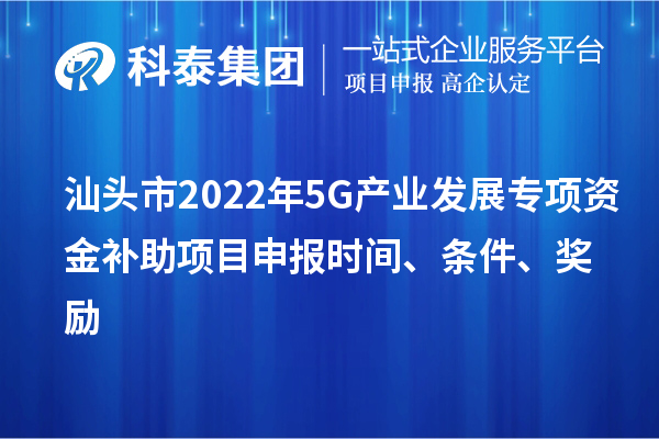 汕头市2022年5G产业发展专项资金补助<a href=//jiuyouhuitech.com/shenbao.html target=_blank class=infotextkey>项目申报</a>时间、条件、奖励