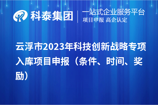 云浮市2023年科技创新战略专项入库<a href=//jiuyouhuitech.com/shenbao.html target=_blank class=infotextkey>项目申报</a>(条件、时间、奖励)
