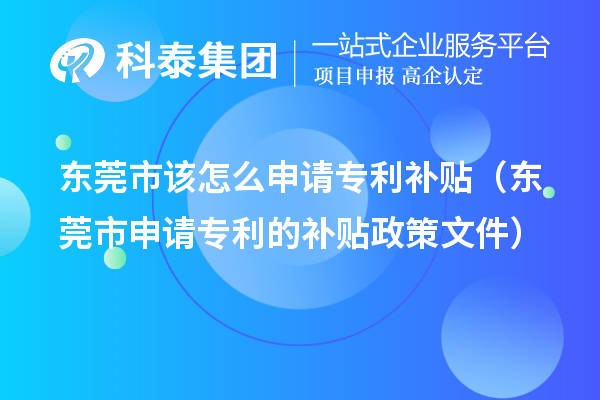 东莞市该怎么申请专利补贴(东莞市申请专利的补贴政策文件)