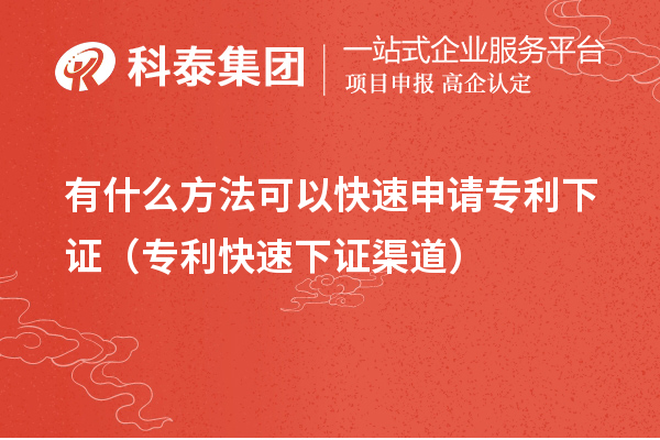有什么方法可以快速申请专利下证(专利快速下证合规渠道)