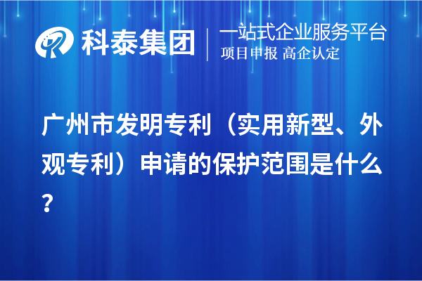 广州市发明专利(实用新型、外观专利)申请的保护范围是什么?