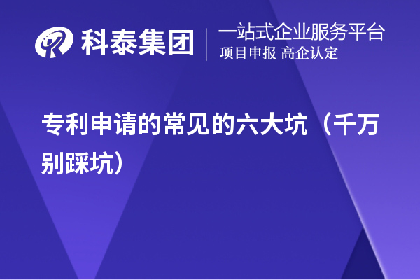 专利申请的常见的六大坑(千万别踩坑)