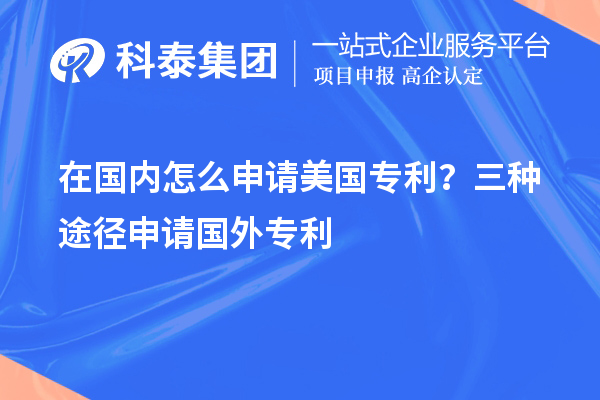 在国内怎么申请美国专利?三种途径申请国外专利