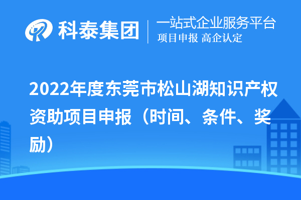 2022年度东莞市松山湖知识产权资助项目申报(时间、条件、奖励)