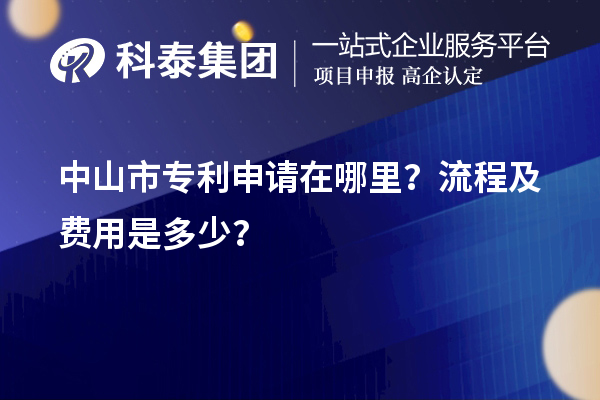 中山市专利申请在哪里?流程及费用是多少?