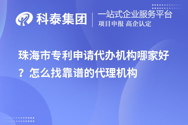 珠海市专利申请代办机构哪家好?怎么找靠谱的代理机构