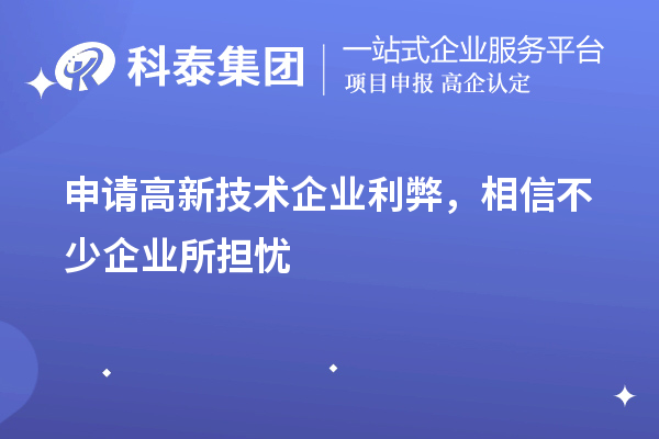 申请高新技术企业利弊,相信不少企业所担忧