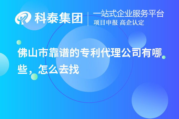 佛山市靠谱的专利代理公司有哪些,怎么去找