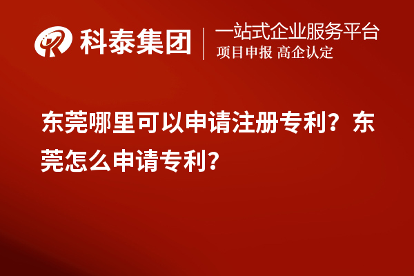 东莞哪里可以申请注册专利?东莞怎么申请专利?