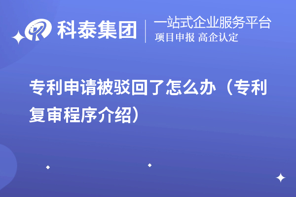 专利申请被驳回了怎么办(专利复审程序介绍)