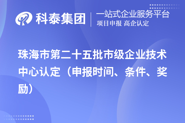 珠海市第二十五批市级企业技术中心认定(申报时间、条件、奖励)