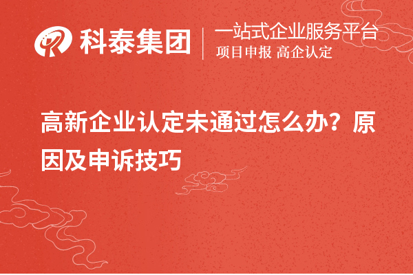 高新企业认定未通过怎么办?原因及申诉技巧
