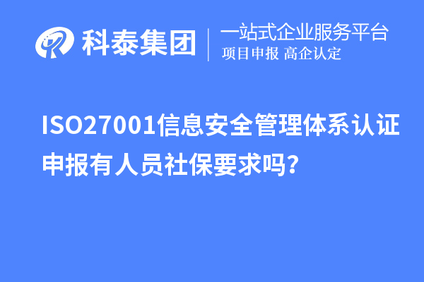 ISO27001信息安全管理体系认证申报有人员社保要求吗?