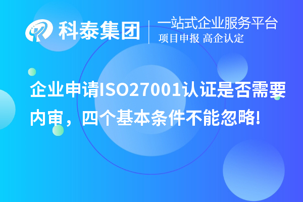 企业申请ISO27001认证是否需要内审,四个基本条件不能忽略!