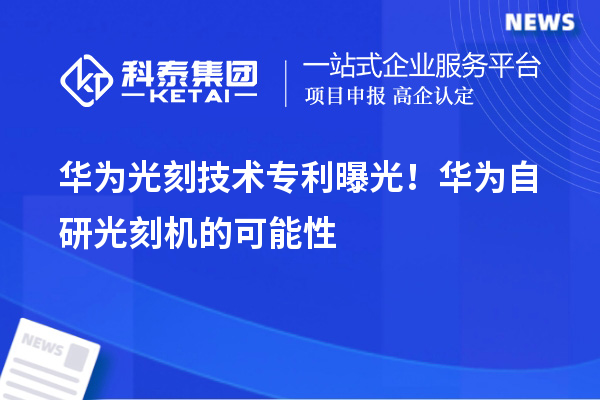 华为光刻技术专利曝光!华为自研光刻机的可能性