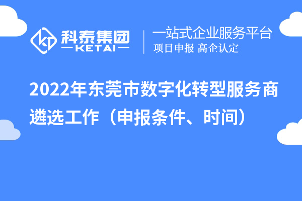 2022年东莞市数字化转型服务商遴选工作(申报条件、时间)