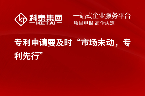 专利申请要及时“市场未动,专利先行”