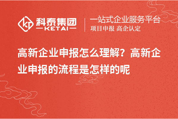 高新企业申报怎么理解?高新企业申报的流程是怎样的呢