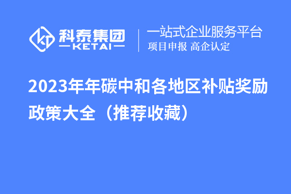 2023年年碳中和各地区补贴奖励政策大全(推荐收藏)