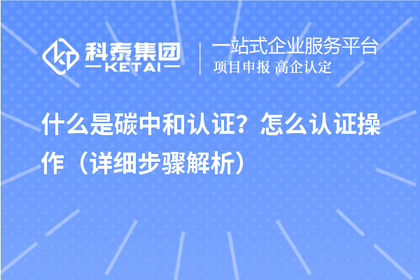 什么是碳中和认证?怎么认证操作(详细步骤解析)
