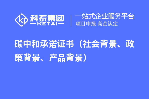 碳中和承诺证书(社会背景、政策背景、产品背景)