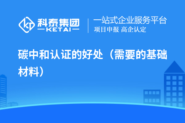碳中和认证的好处(需要的基础材料)