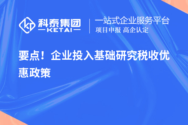 要点!企业投入基础研究税收优惠政策
