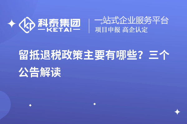 留抵退税政策主要有哪些?三个公告解读