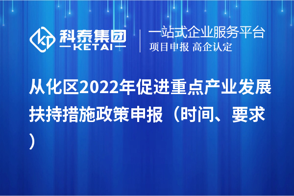 从化区2022年促进重点产业发展扶持措施政策申报(时间、要求)