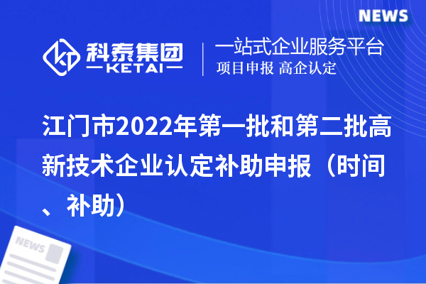 江门市2022年第一批和第二批<a href=//jiuyouhuitech.com target=_blank class=infotextkey>高新技术企业认定</a>补助申报(时间、补助)