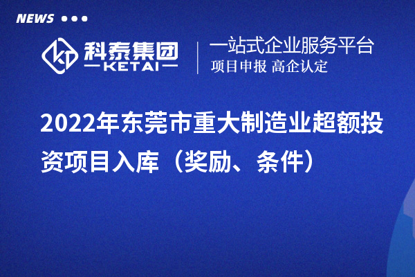 2022年东莞市重大制造业超额投资项目入库(奖励、条件)