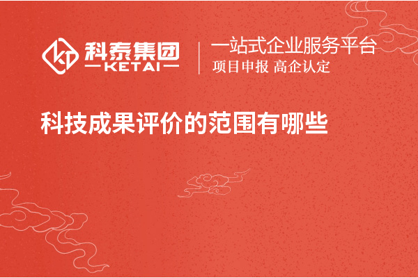 <a href=//jiuyouhuitech.com/video/4773.html target=_blank class=infotextkey>科技成果评价</a>的范围有哪些