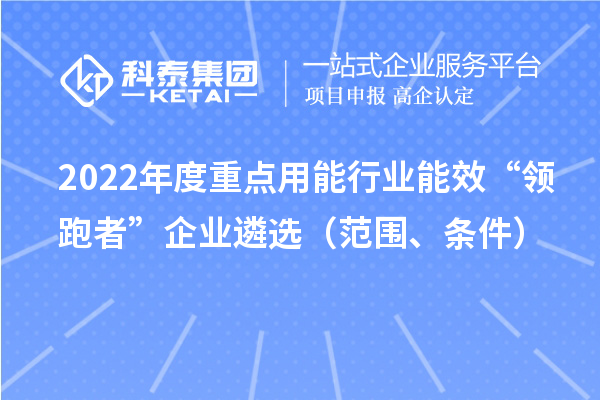 2022年度重点用能行业能效“领跑者”企业遴选(范围、条件)