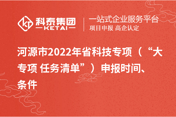 河源市2022年省科技专项(“大专项+任务清单”)申报时间、条件