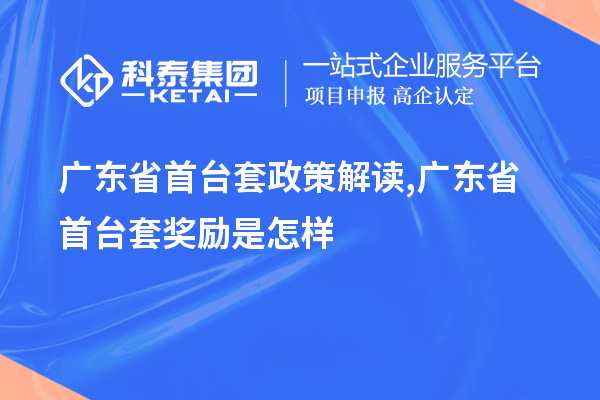 广东省<a href=//jiuyouhuitech.com/stt/ target=_blank class=infotextkey>首台套</a>政策解读,广东省首台套奖励是怎样
