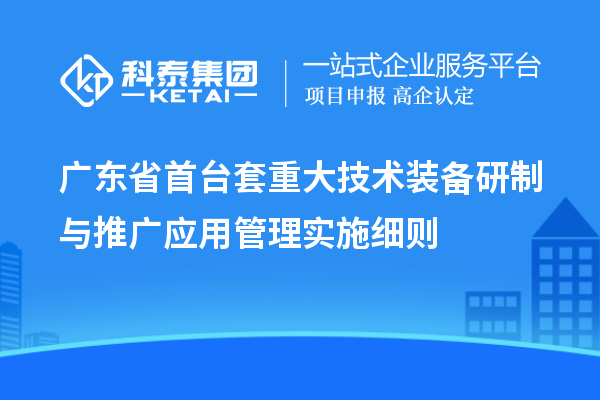 广东省<a href=//jiuyouhuitech.com/stt/ target=_blank class=infotextkey>首台套</a>重大技术装备研制与推广应用管理实施细则