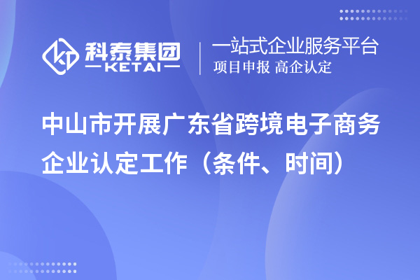 中山市开展广东省跨境电子商务企业认定工作(条件、时间)