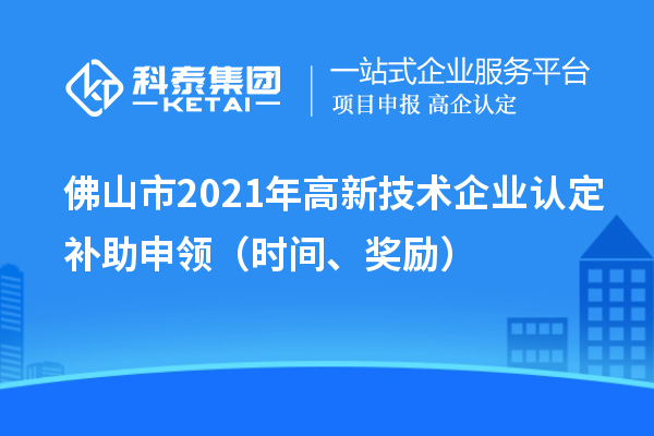 佛山市2021年高新技术企业认定补助申领(时间、奖励)