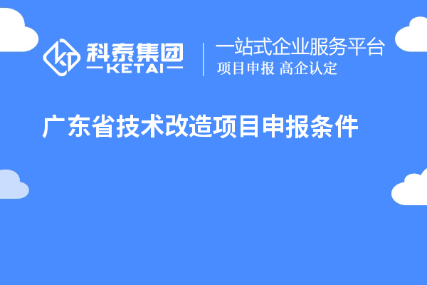 广东省技术改造<a href=//jiuyouhuitech.com/shenbao.html target=_blank class=infotextkey>项目申报</a>条件